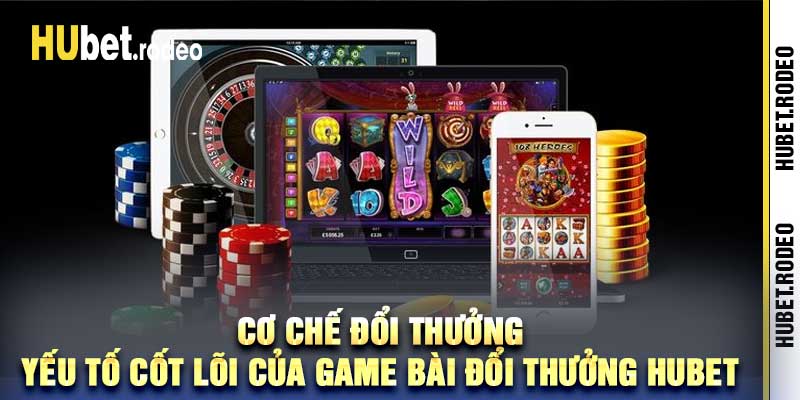 Cơ chế đổi thưởng Yếu tố cốt lõi của game bài đổi thưởng Hubet