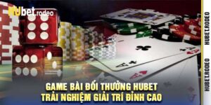 Game Bài Đổi Thưởng Hubet Trải Nghiệm Giải Trí Đỉnh Cao