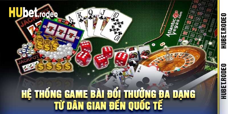 Hệ thống game bài đổi thưởng đa dạng Từ dân gian đến quốc tế