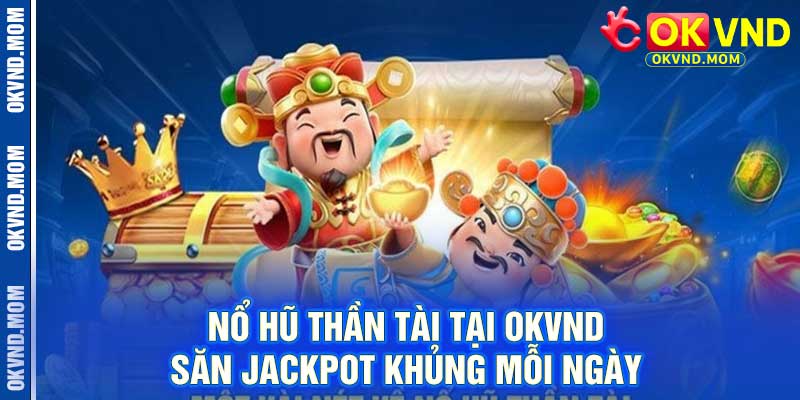 Nổ Hũ Thần Tài Tại OKVND – Săn Jackpot Khủng Mỗi Ngày